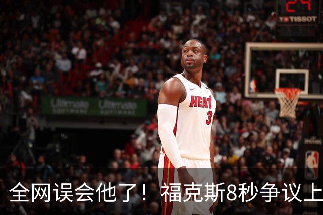 全网误会他了！福克斯8秒争议上篮并非上头，真实思路太清醒！
